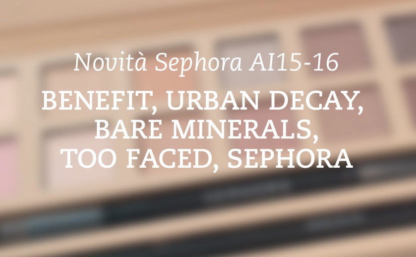 Novità Autunno 2015 Sephora Parte 2 – Benefit, Urban Decay, Bare Minerals, Too Faced, Sephora